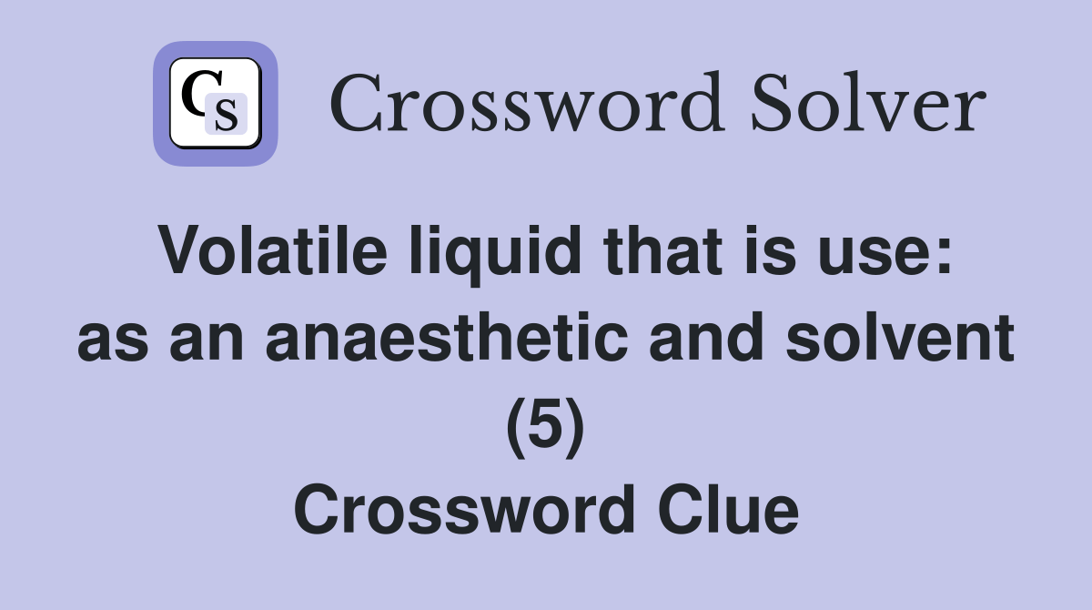 Volatile liquid that is use as an anaesthetic and solvent (5
